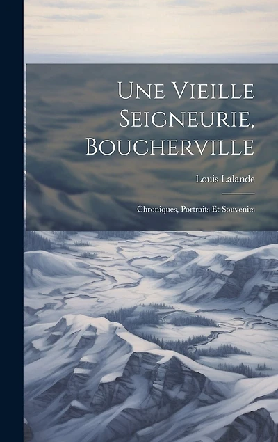 Une Vieille Seigneurie, Boucherville: Chroniques, Portraits Et Souvenirs
