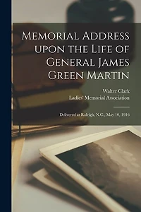 Memorial Address Upon the Life of General James Green Martin: Delivered at Raleigh, N.C., May 10, 1916
