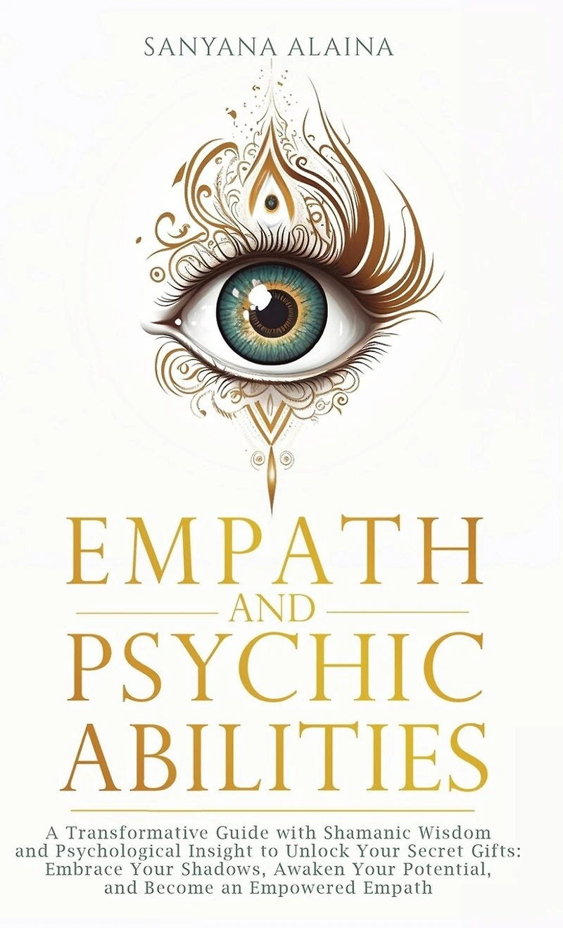 Empath and Psychic Abilities: A Transformative Guide with Shamanic Wisdom and Psychological Insight to Unlock Your Secret Gifts: Embrace Your Shadows, Awaken Your Potential, and Become an Empowered Empath