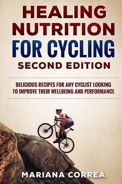 HEALING NUTRITION FOR CYCLING SECOND EDiTION: DELICIOUS RECIPES FOR ANY CYCLIST LOOKING TO IMPROVE THEIR WELL BEING and PERFORMANCE