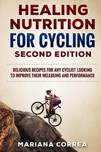 HEALING NUTRITION FOR CYCLING SECOND EDiTION: DELICIOUS RECIPES FOR ANY CYCLIST LOOKING TO IMPROVE THEIR WELL BEING and PERFORMANCE
