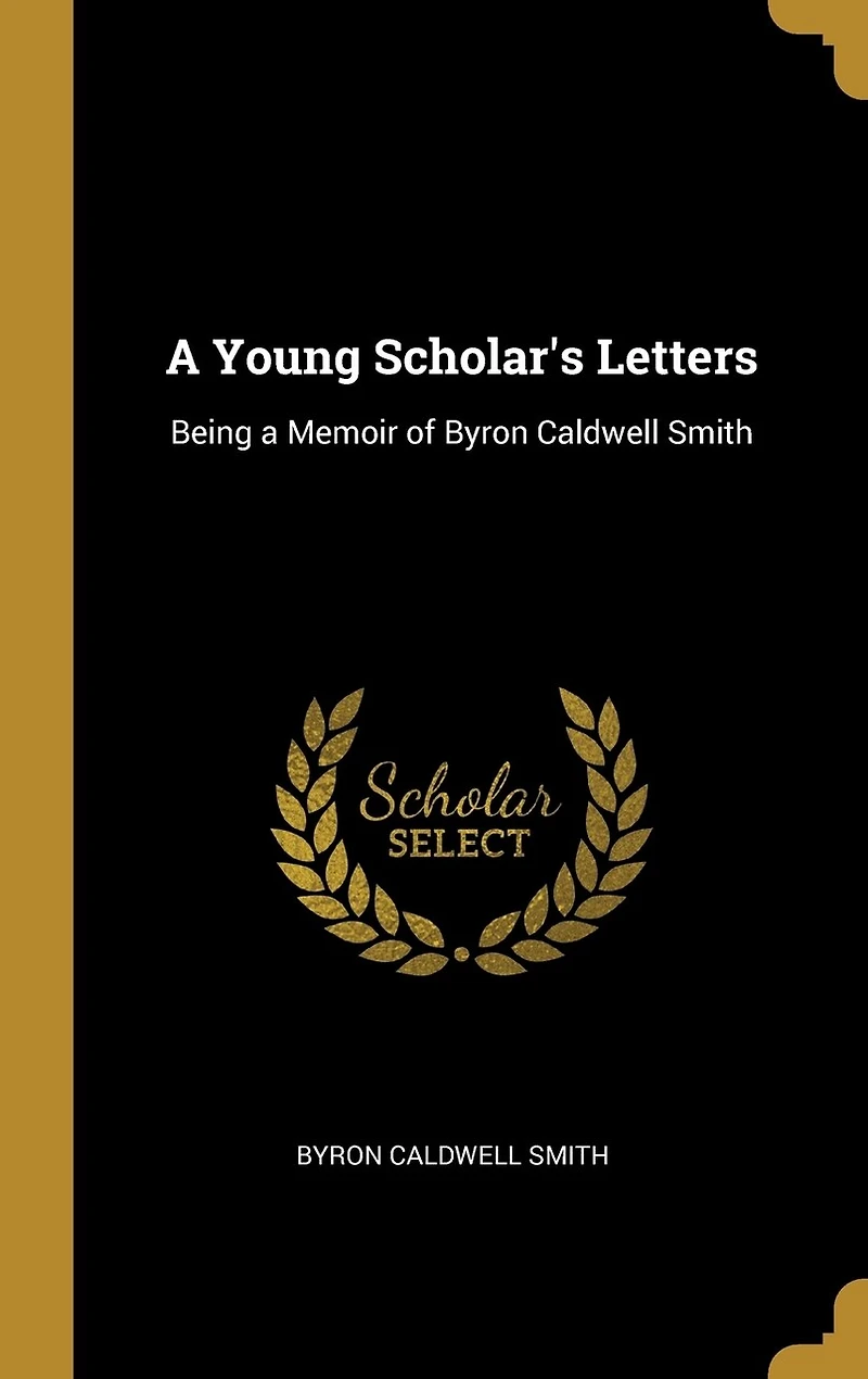 a Young Scholar's Letters: Being Memoir of Byron Caldwell Smith