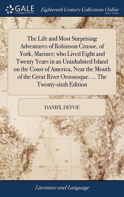 The Life and Most Surprising Adventures of Robinson Crusoe, of York, Mariner; who Lived Eight and Twenty Years in an Uninhabited Island on the Coast of America, Near the Mouth of the Great River Oroonoque. ... The Twenty-sixth Edition