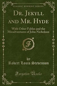 Dr. Jekyll and Mr. Hyde: With Other Fables and the Misadventures of John Nicholson (Classic Reprint)