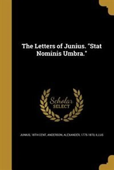 The Letters of Junius. "Stat Nominis Umbra."