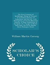 The First Crossing of Spitsbergen: Being an Account of an Inland Journey of Exploration and Survey, with Descriptions of Several Mount