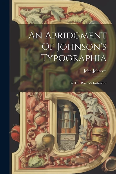 An Abridgment Of Johnson's Typographia: Or The Printer's Instructor