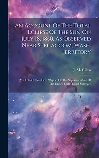 An Account Of The Total Eclipse Of The Sun On July 18, 1860, As Observed Near Steilacoom, Wash. Territory: (mit 1 Tafel) (aus Dem "report Of The Superintendent Of The United States Coast Survey.")