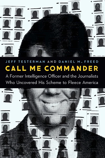 Call Me Commander: A Former Intelligence Officer And The Journalists Who Uncovered His Scheme To Fleece America