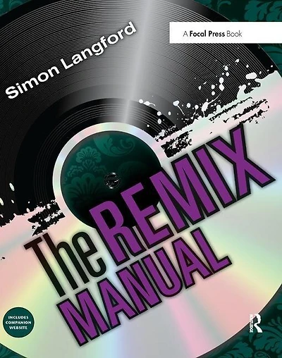 The Remix Manual: Art And Science Of Dance Music Remixing With Logic