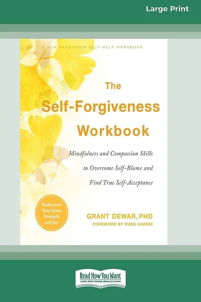 The Self-Forgiveness Workbook: Mindfulness and Compassion Skills to Overcome Self-Blame and Find True Self-Acceptance (16pt Large Print Edition)