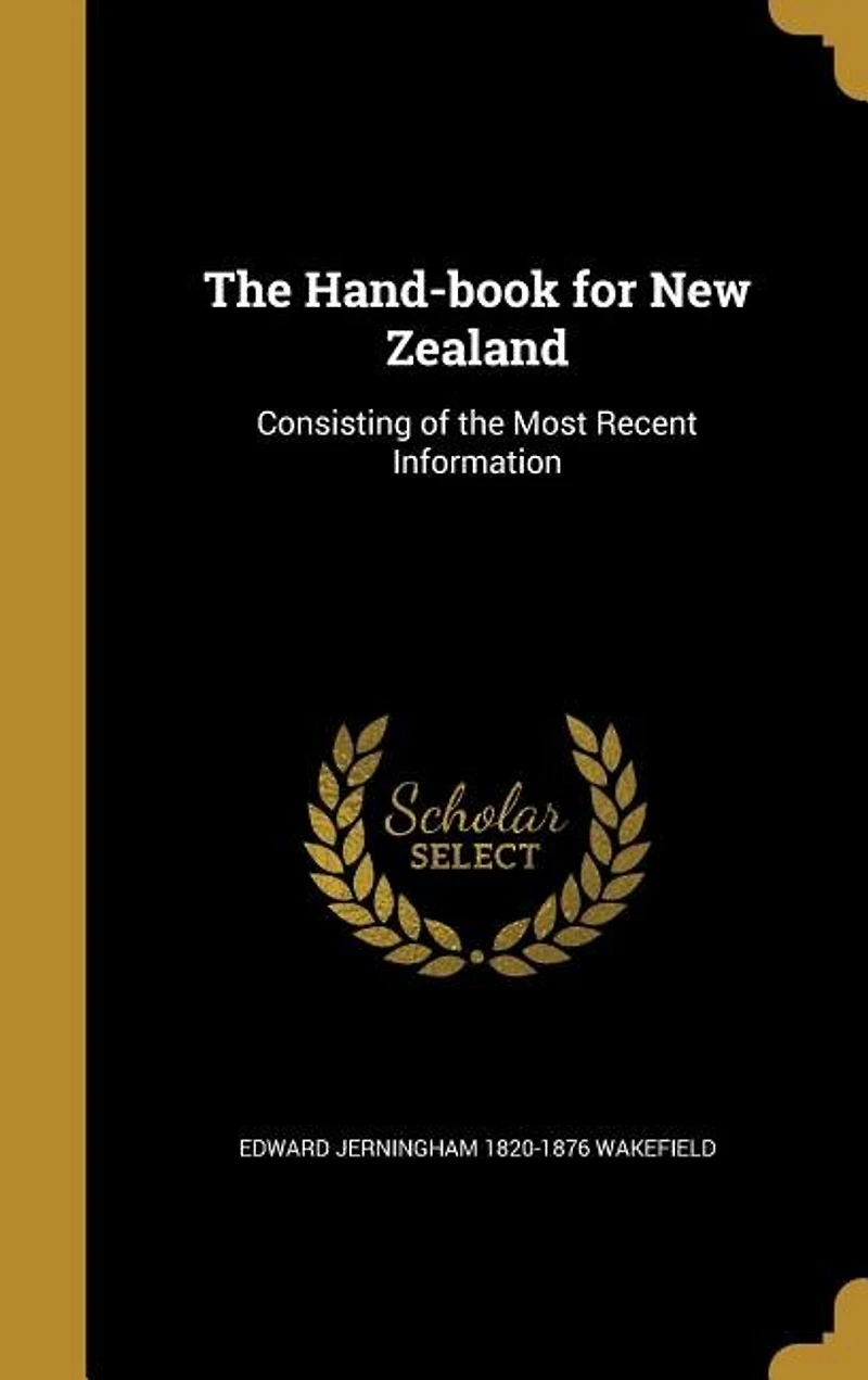 the Hand-Book for New Zealand: Consisting of Most Recent Information, Compiled Use Intending Colonists (Classic Rep