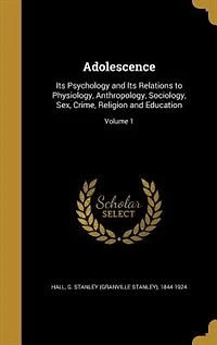 Adolescence: Its Psychology and Its Relations to Physiology, Anthropology, Sociology, Sex, Crime, Religion and E