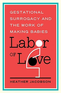 Labor Of Love: Gestational Surrogacy And The Work Making Babies