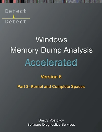 Accelerated Windows Memory Dump Analysis, Sixth Edition, Part 2, Kernel and Complete Spaces: Training Course Transcript and WinDbg Practice Exercises with Notes