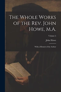 The Whole Works of the Rev. John Howe, M.A.: With a Memoir of the Author; Volume 5