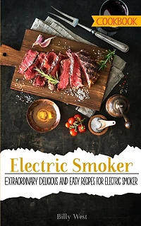 Electric Smoker Cookbook: Extraordinary Delicious and easy recipes for electric smoker