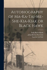 Autobiography of Ma-ka-tai-me-she-kia-kiak or Black Hawk