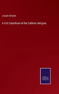A Full Catechism of the Catholic Religion