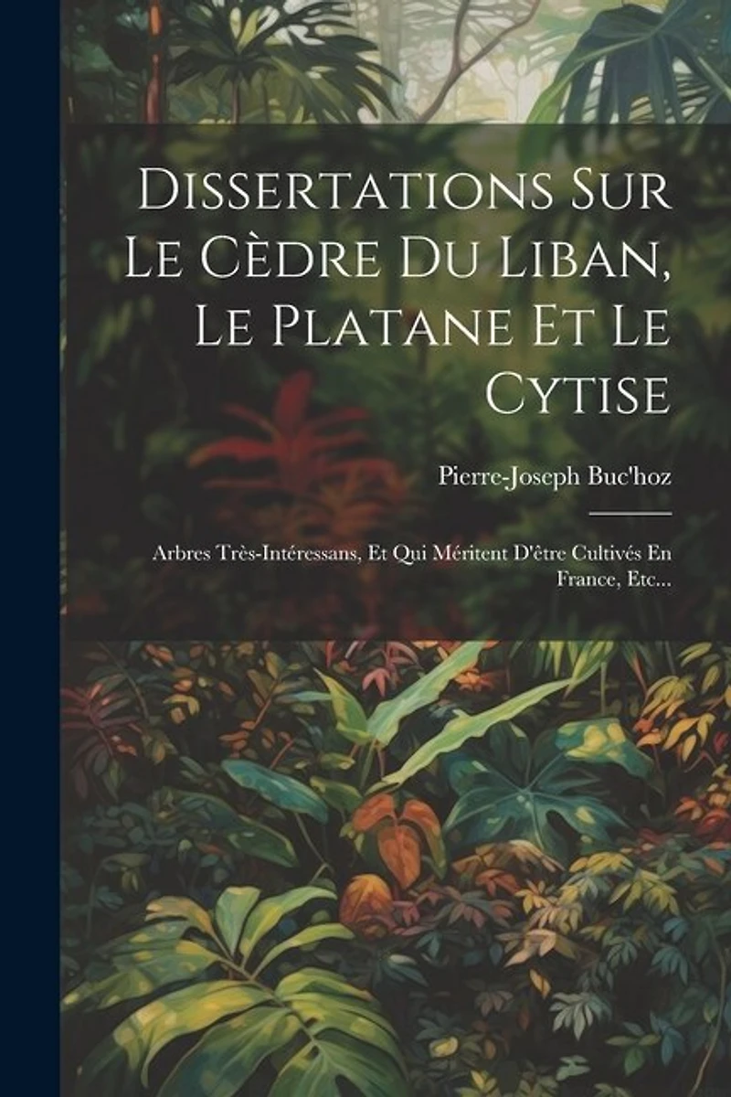 Dissertations Sur Le Cèdre Du Liban, Le Platane Et Le Cytise: Arbres Très-intéressans, Et Qui Méritent D'être Cultivés En France
