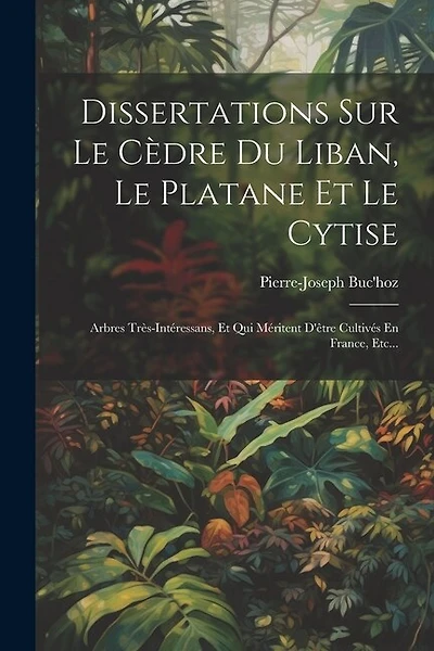 Dissertations Sur Le Cèdre Du Liban, Le Platane Et Le Cytise: Arbres Très-intéressans, Et Qui Méritent D'être Cultivés En France