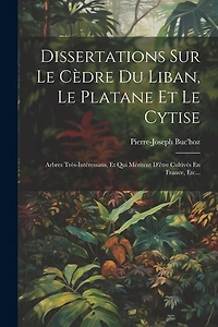 Dissertations Sur Le Cèdre Du Liban, Le Platane Et Le Cytise: Arbres Très-intéressans, Et Qui Méritent D'être Cultivés En France