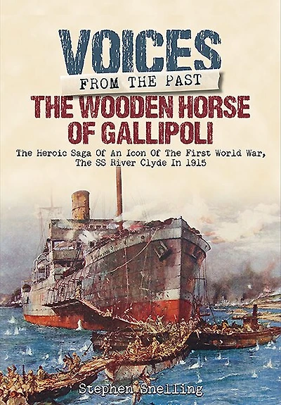 the Wooden Horse of Gallipoli: Heroic Saga SS River Clyde, a WW1 Icon, Told Through Accounts Those Who Were There