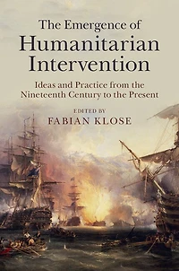 the Emergence of Humanitarian Intervention: Ideas and Practice from Nineteenth Century to Present