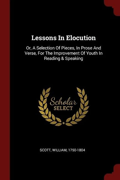 Lessons In Elocution: Or, A Selection Of Pieces, In Prose And Verse, For The Improvement Of Youth In Reading & Speaking