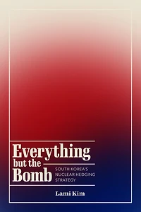 Everything but the Bomb: South Korea’s Nuclear Hedging Strategy
