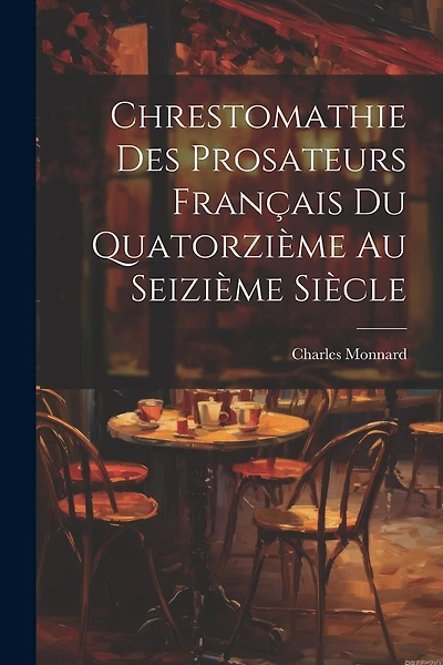 Chrestomathie des Prosateurs Français du Quatorzième au Seizième Siècle