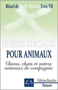 Spécial chiens, chats, animaux de compagnie : prières, invocations, recettes pour protéger, soulager et guérir oiseaux, chats, chiens, cobayes, poneys, hamsters, etc.