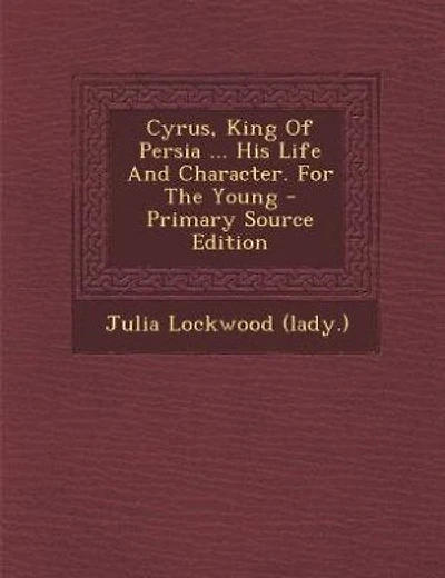 Cyrus, King Of Persia ... His Life And Character. For The Young - Primary Source Edition