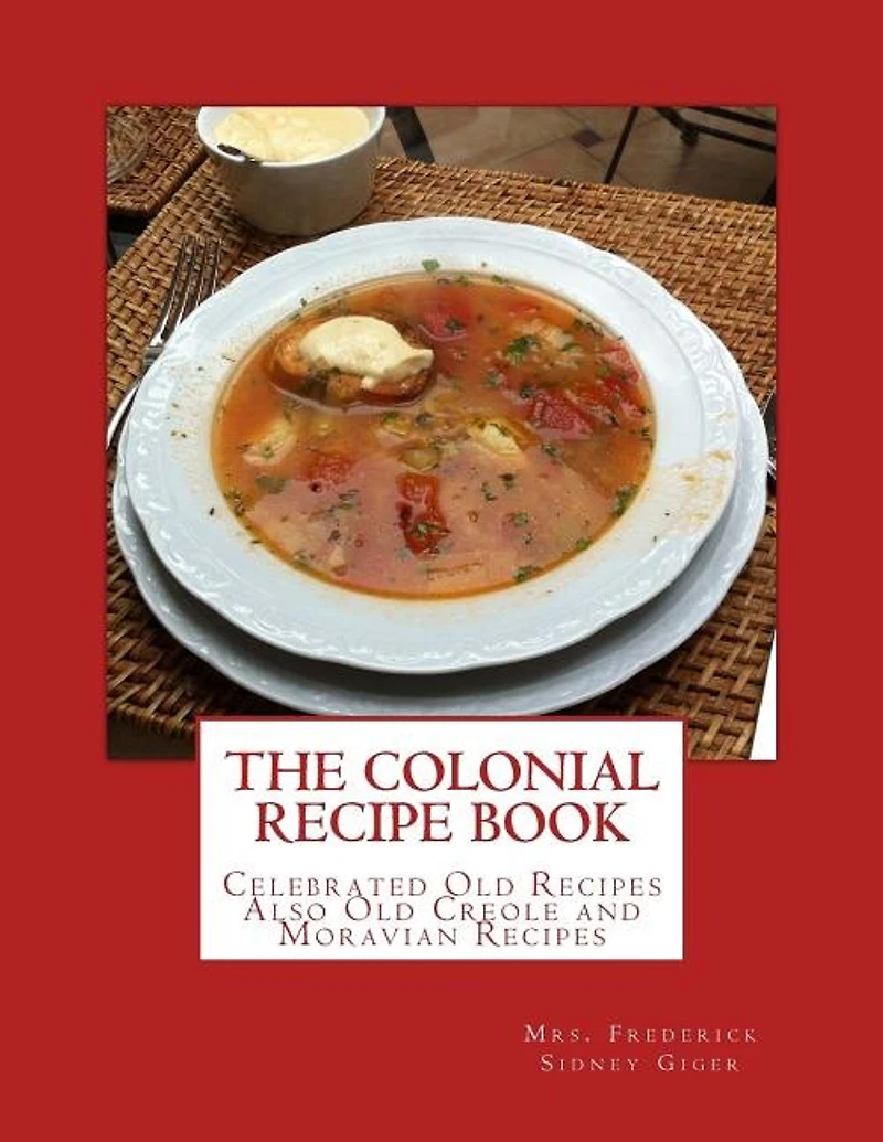 The Colonial Recipe Book: Celebrated Old Recipes Also Old Creole And Moravian Recipes