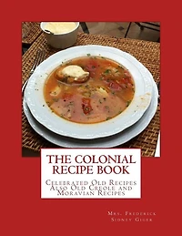 The Colonial Recipe Book: Celebrated Old Recipes Also Old Creole And Moravian Recipes