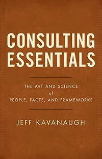 Consulting Essentials: The Art And Science Of People, Facts, Frameworks
