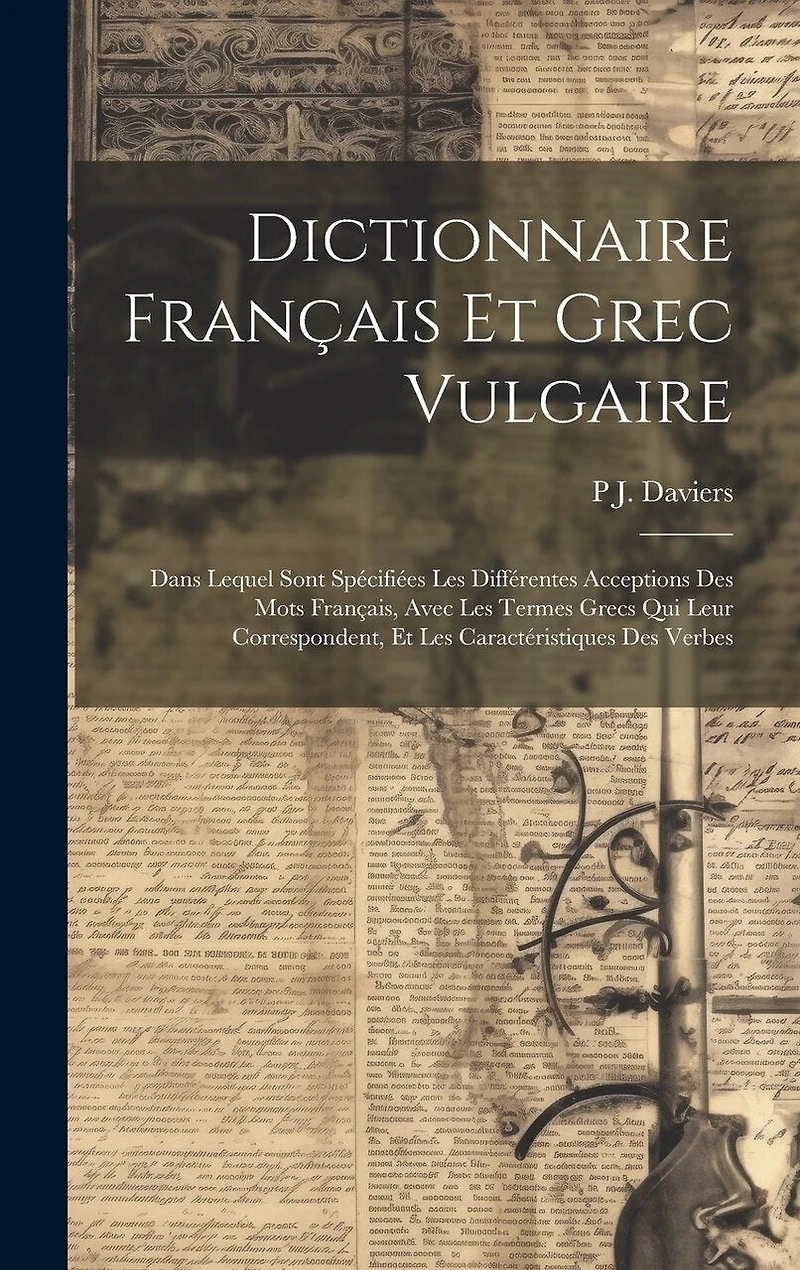 Dictionnaire Français Et Grec Vulgaire: Dans Lequel Sont Spécifiées Les Différentes Acceptions Des Mots Français, Avec Les Termes Grecs Qui Leur Correspondent, Et Les Caractéristiques Des Verbes