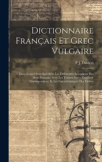 Dictionnaire Français Et Grec Vulgaire: Dans Lequel Sont Spécifiées Les Différentes Acceptions Des Mots Français, Avec Les Termes Grecs Qui Leur Correspondent, Et Les Caractéristiques Des Verbes