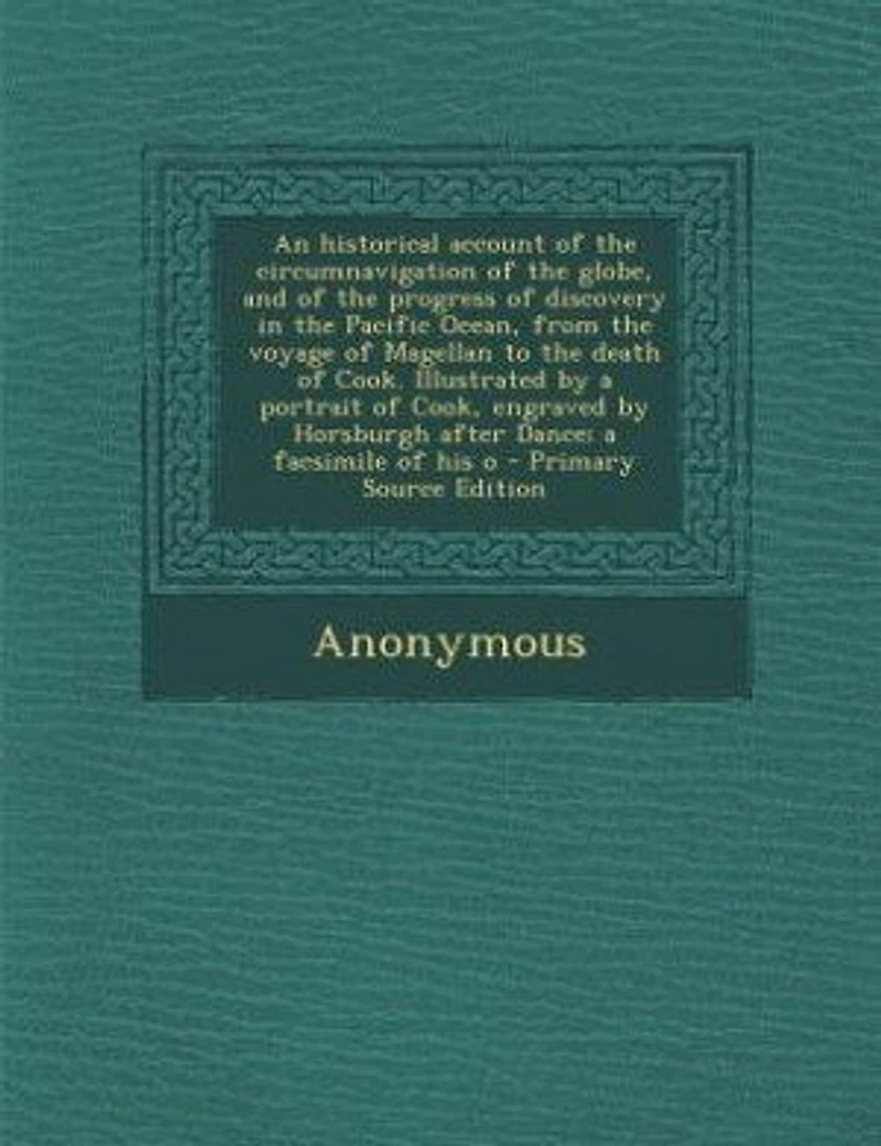 An Historical Account of the Circumnavigation Globe, and Progress Discovery Pacific Ocean, From Voyage Magellan to Death Cook. Illustrated by a Portrait Cook, Engraved Horsburgh After Dance; Facsimile Of...