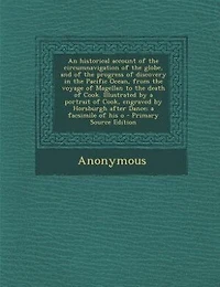 An Historical Account of the Circumnavigation Globe, and Progress Discovery Pacific Ocean, From Voyage Magellan to Death Cook. Illustrated by a Portrait Cook, Engraved Horsburgh After Dance; Facsimile Of...