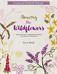 A Love of Cloth and Thread: Among the Wildflowers: Over 25 original embroidery designs with iron-on transfers