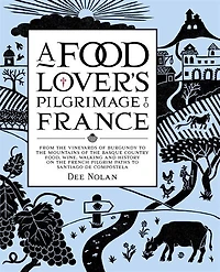 A Food Lover's Pilgrimage to France: From the Vineyards of Burgundy to the Mountains of the Basque Country: Food, Wine, Walking and History on the French Pilgrim Paths to Santiago de Compostela