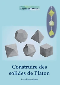 Construire des Solides de Platon: Comment construire des solides de Platon en papier ou en carton et dessiner des modèles de solides à la règle et au compas