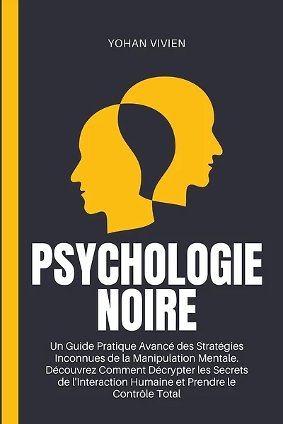 Psychologie Noire: Un Guide Pratique Avancé des Stratégies Inconnues de la Manipulation Mentale. Découvrez Comment Décrypter les Secrets de l'Interaction Humaine