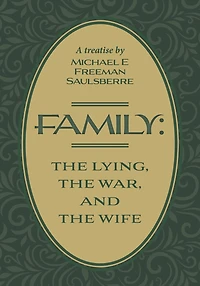 Family: The Lying, The War, and The Wife: A Treatise by Michael E Freeman Saulsberre
