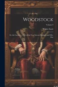 Woodstock: Or, the Cavalier. a Tale of the Year Sixteen Hundred and Fifty-One; Volume 3