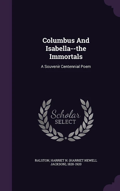 Columbus And Isabella-the Immortals: A Souvenir Centennial Poem