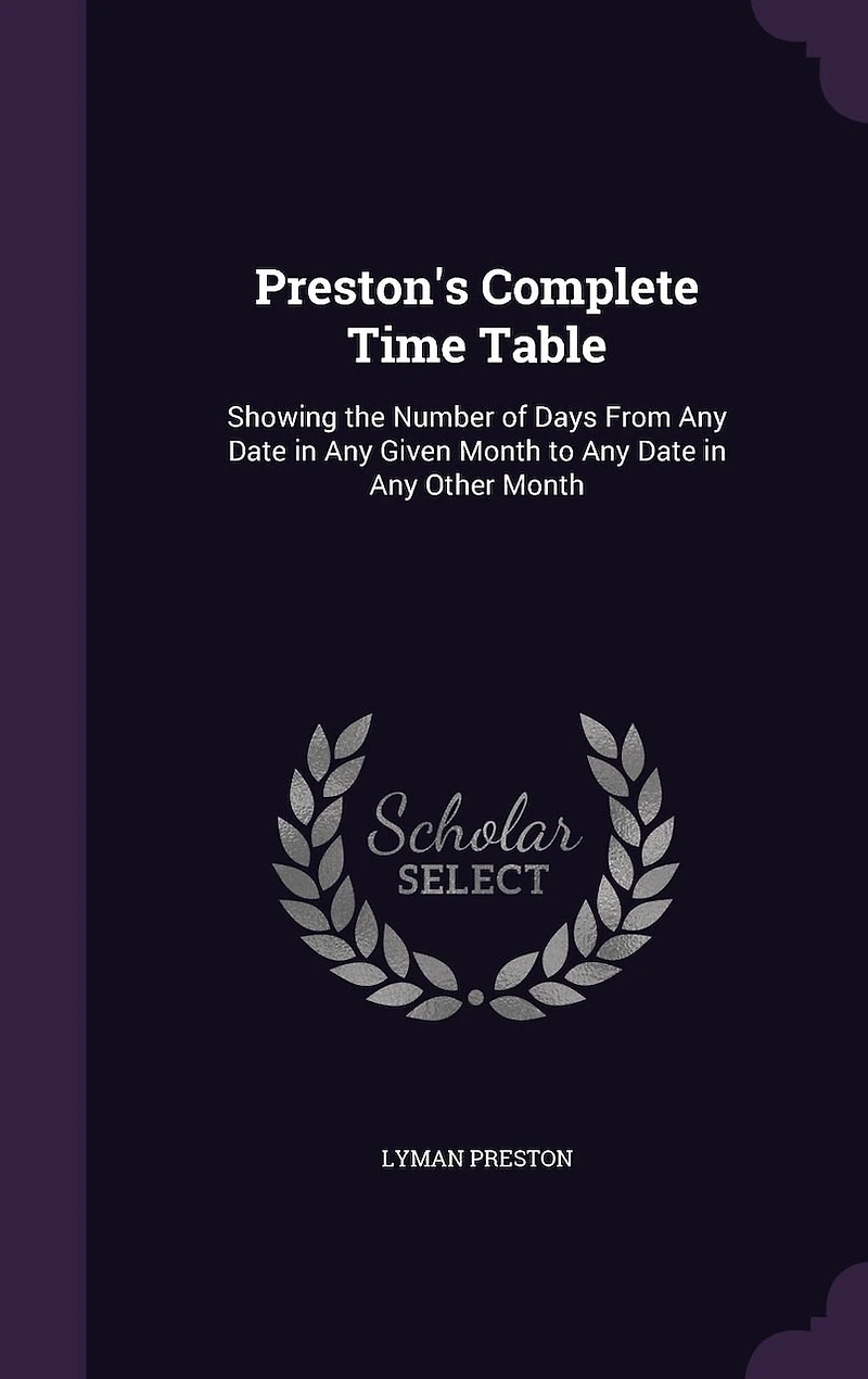 Preston's Complete Time Table: Showing the Number of Days From Any Date in Any Given Month to Any Date in Any Other Month