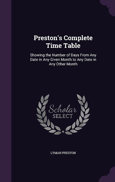 Preston's Complete Time Table: Showing the Number of Days From Any Date in Any Given Month to Any Date in Any Other Month