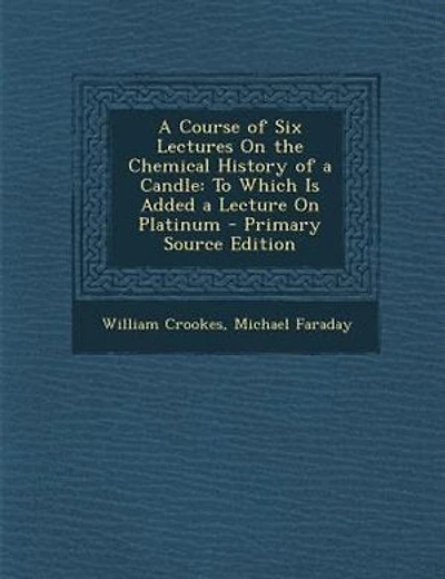 A Course of Six Lectures On the Chemical History of a Candle: To Which Is Added a Lecture On Platinum - Primary Source Edition